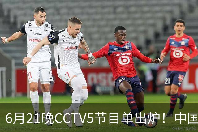6月21晚CCTV5节目单出炉！中国男篮迎亚洲劲敌，郭士强要打翻身仗